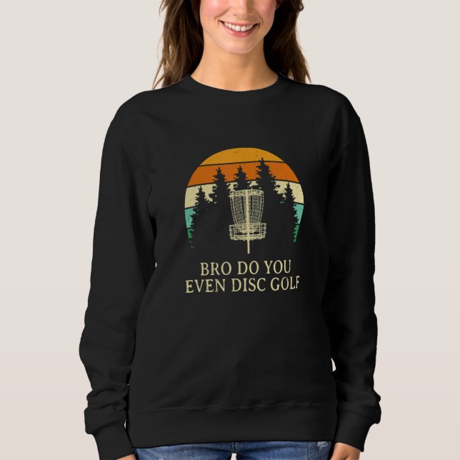 Bro Do You Even Disc Golf Sarcastic Golfer Sarcasm Sweatshirt (Front)