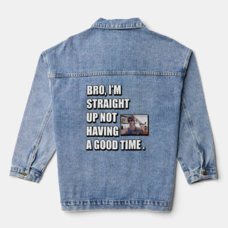 BRO I'M STRAIGHT UP NOT HAVING A GOOD TIME  DENIM JACKET