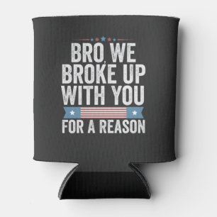 Bro We Broke Up With You For A Reason Can Cooler
