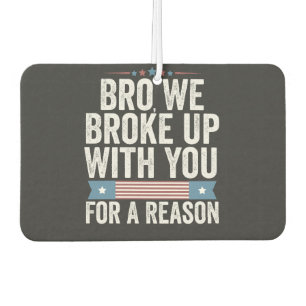 Bro We Broke Up With You For A Reason Car Air Freshener