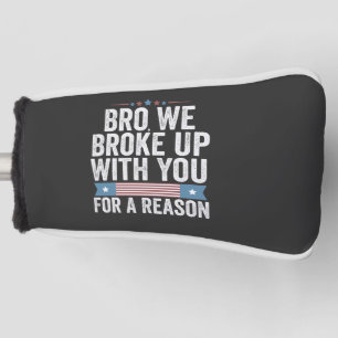 Bro We Broke Up With You For A Reason Golf Head Cover