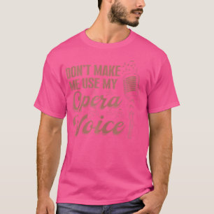 Broadway Opera Singer Vocalist Don'T Make Me Use M T-Shirt