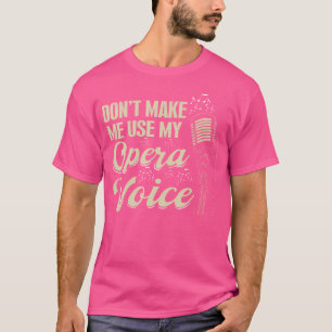 Broadway Vocalist Opera Singer Don'T Make Me Use M T-Shirt