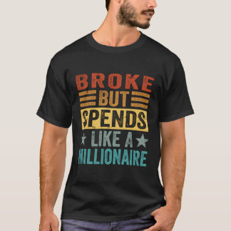 Broke But Spends Like A Millionaire - Funny Sarcas T-Shirt