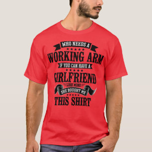 Broken Arm Who Needs A Working Arm T-Shirt