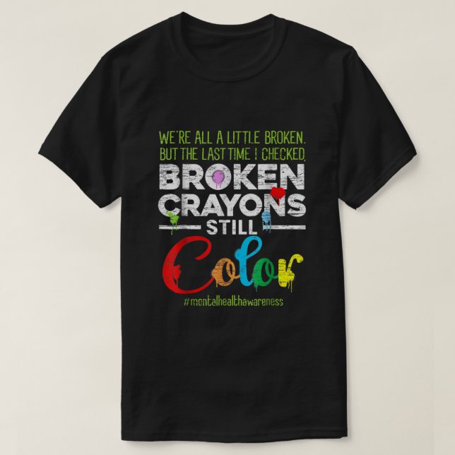 Broken Crayons Still Colour Shirt Mental Health Aw (Design Front)