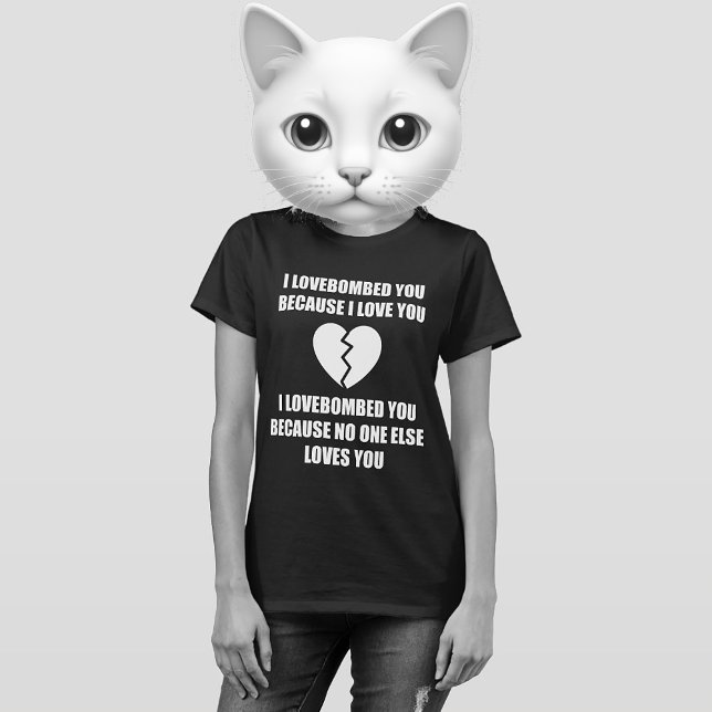 BROKEN HEART T-SHIRT (I LOVEBOMBED YOU BECAUSE I LOVE YOU. I LOVEBOMBED YOU BECAUSE NO ONE ELSE LOVES YOU.)