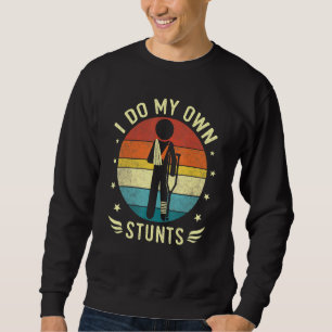 Broken Leg And Arm I Do My Own Stunts Injury Get W Sweatshirt