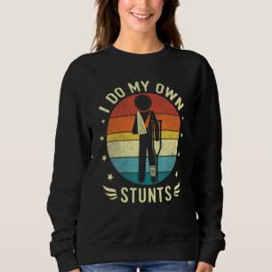 Broken Leg And Arm I Do My Own Stunts Injury Get W Sweatshirt