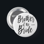 Brother of the Bride | Script Style Wedding Party 6 Cm Round Badge<br><div class="desc">Make the brother of the bride feel extra appreciated with this special custom name personalised buttons.

It features the words "Brother of the bride" in an elegant script text.</div>