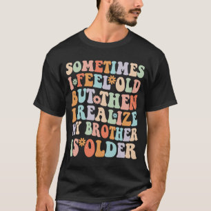 Brother  Sometimes I Feel Old Realise Brother is O T-Shirt