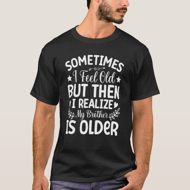 Brother Sometimes I Feel Old Realise Brother is Ol T-Shirt (Front)