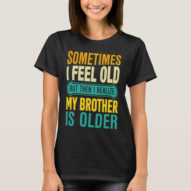 Brother  Sometimes I Feel Old Realize Brother is O T-Shirt (Front)