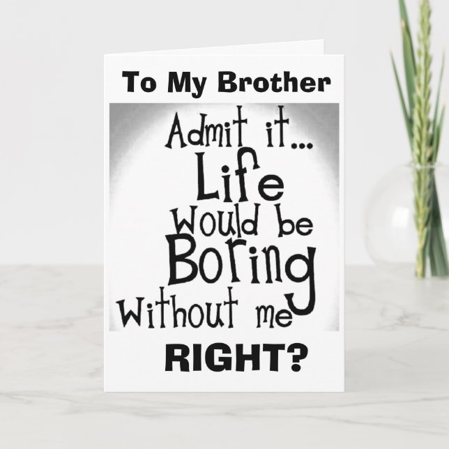 ***BROTHER*** U KNOW YOU'D BE BORED WITHOUT ME! CARD (Front)