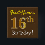 Brown, Faux Gold 16th Birthday, With Custom Name 15 Cm Square Badge<br><div class="desc">This simple square button design features a message like "First-Name’s 16th Birthday!", with the "16th" having a faux/imitation gold-like colouring look, on a brown coloured background. The name can be personalised. Buttons like these could perhaps be worn by guests at a birthday party for somebody who is celebrating their sixteenth...</div>