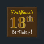 Brown, Faux Gold 18th Birthday, With Custom Name 15 Cm Square Badge<br><div class="desc">This simple square button design features a message like "FirstName’s 18th Birthday!", with the "18th" having a faux/imitation gold-like colouring look, on a brown coloured background. The name can be customised. Buttons like these could perhaps be worn by guests at a birthday party for somebody who is celebrating their eighteenth...</div>