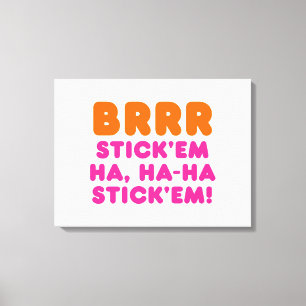 BRRR STICK 'EM HA, HA-HA STICK 'EM! CANVAS PRINT