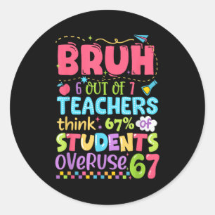 Bruh 6 Out Of 7 Teachers Think 67% Of Students Ove Classic Round Sticker