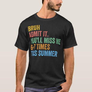 Bruh Admit It You'Ll Miss Me 67 This Summer End T-Shirt