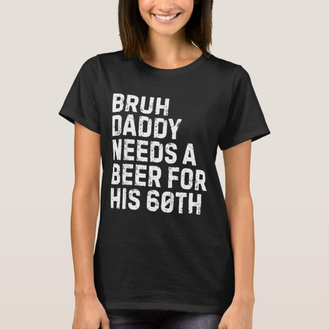 Bruh Daddy Needs A Beer 60th Birthday Drinking T-Shirt (Front)