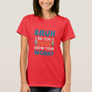 Bruh did u even show ur work Womens T-Shirt