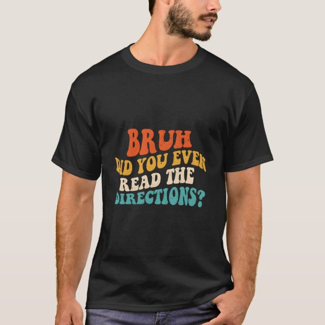 Bruh Did You Even Read The Directions - Funny Teac T-Shirt (Front)