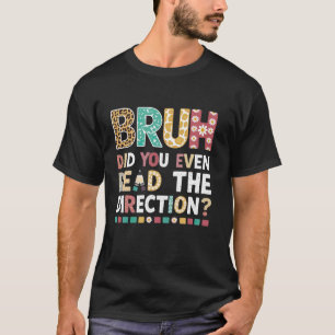 Bruh Did You Even Read The Directions Funny Teache T-Shirt