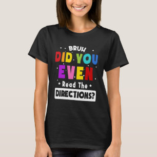 Bruh Did You Even Read The Directions Teacher Say T-Shirt