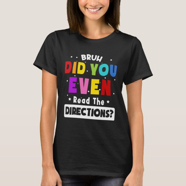 Bruh Did You Even Read The Directions  Teacher Say T-Shirt (Front)