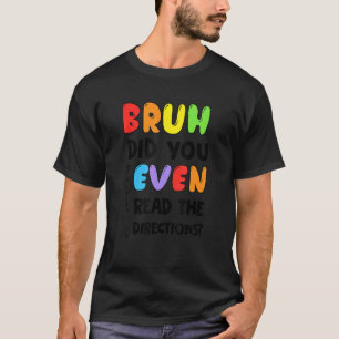 Bruh Did You Even Read The Directions Teacher Test T-Shirt