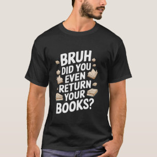 Bruh Did You Even Return Your Books Librarian's Sc T-Shirt