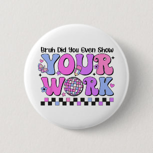 Bruh Did You Even Show Your Work Disco Test Day 6 Cm Round Badge