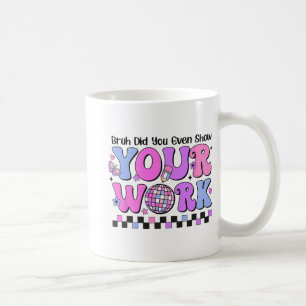 Bruh Did You Even Show Your Work Disco Test Day  Coffee Mug
