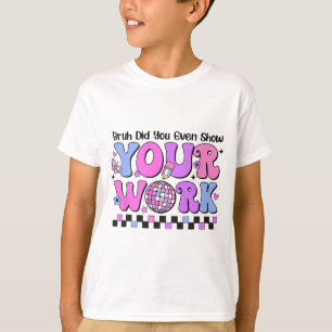 Bruh Did You Even Show Your Work Disco Test Day  T-Shirt
