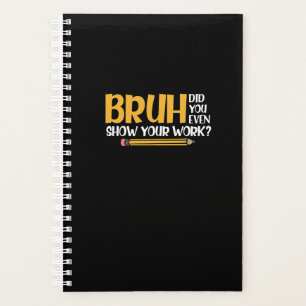 Bruh Did You Even Show Your Work Funny Math Planner