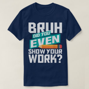 Bruh Did You Even Show Your Work Funny Math T-Shirt