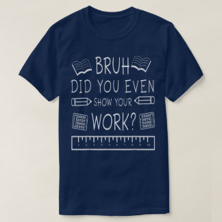 Bruh Did You Even Show Your Work Funny Math T-Shirt
