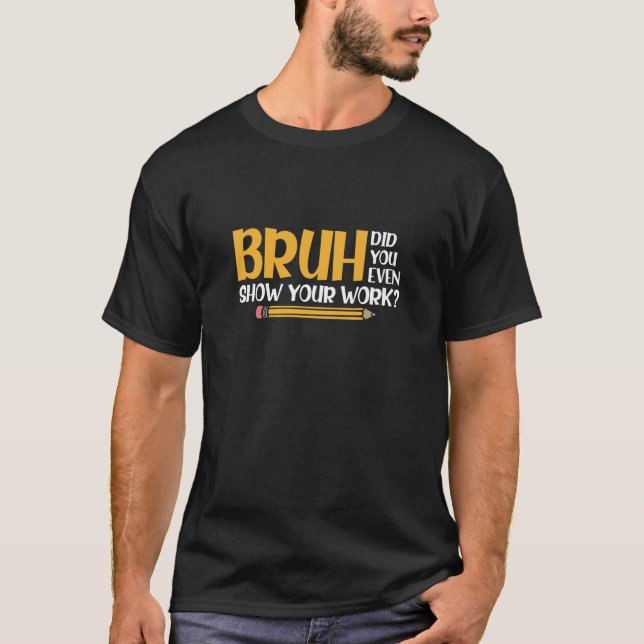 Bruh Did You Even Show Your Work Funny Math T-Shirt (Front)