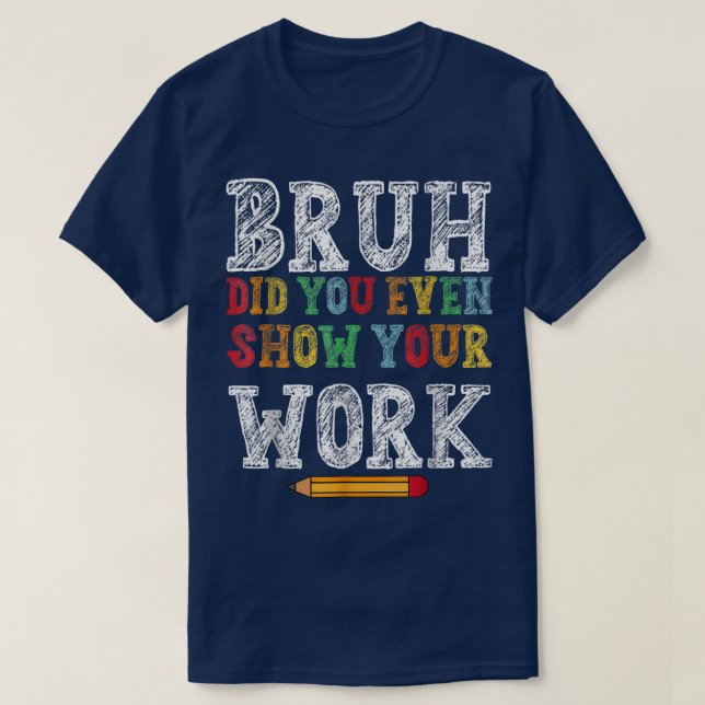 Bruh Did You Even Show Your Work Funny Math T-Shirt (Design Front)