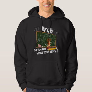 Bruh Did You Even Show Your Work - Funny Math Teac Hoodie