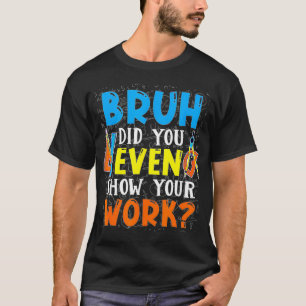 Bruh Did You Even Show Your Work Funny Math Teache T-Shirt