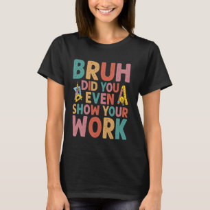 Bruh Did You Even Show Your Work Humourous Funny M T-Shirt