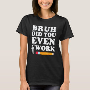 Bruh Did You Even Show Your Work Humourous Funny M T-Shirt