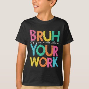 Bruh Did You Even Show Your Work Humourous Funny M T-Shirt