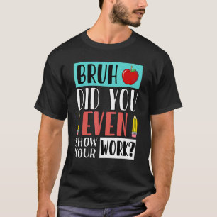 Bruh Did You Even Show Your Work Math Teacher 14 T-Shirt