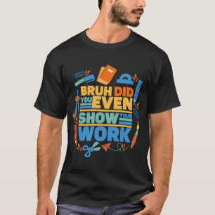Bruh did you even show your work  math teacher  2 T-Shirt