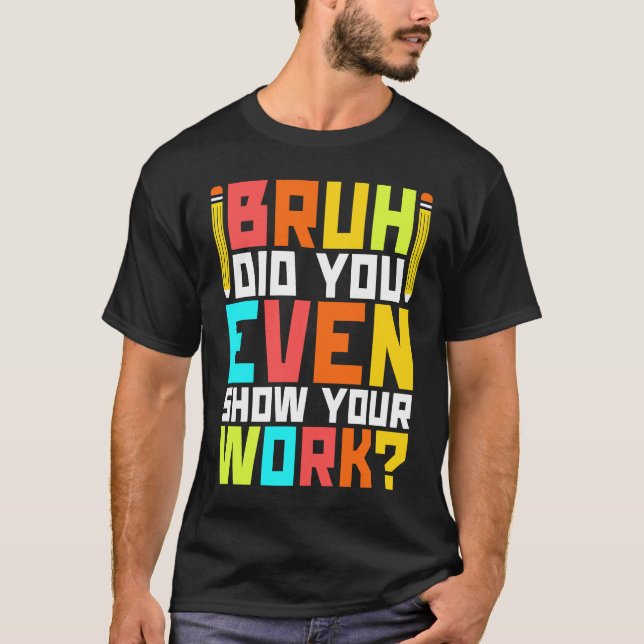 Bruh did you even show your work  math teacher  3 T-Shirt (Front)