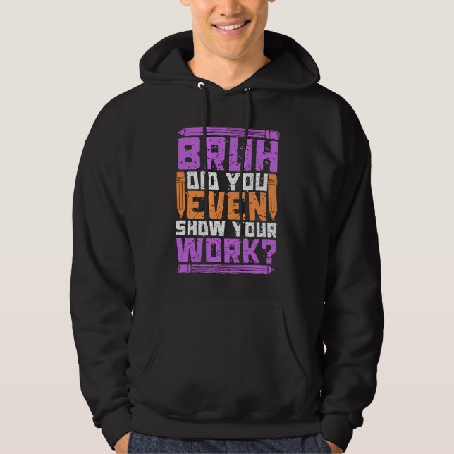 Bruh did you even show your work  math teacher  4 hoodie (Front)