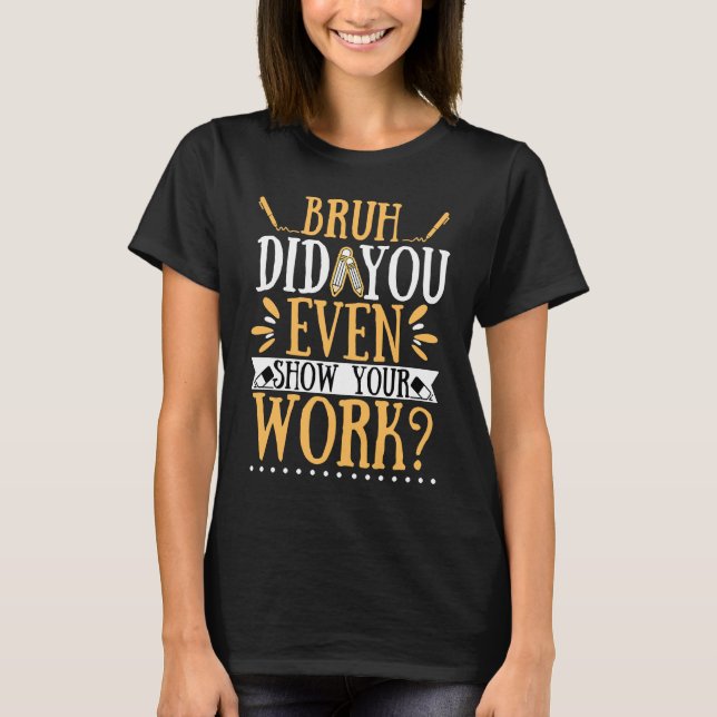 Bruh did you even show your work  math teacher  7 T-Shirt (Front)
