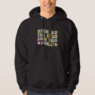 Bruh Did You Even Show Your Work Math Teacher Gro Hoodie